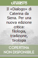 Il «Dialogo» di Caterina da Siena. Per una nuova edizione critica: filologia, tradizione, teologia libro