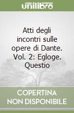 Atti degli incontri sulle opere di Dante. Vol. 2: Egloge. Questio libro