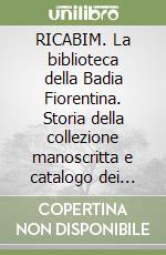 RICABIM. La biblioteca della Badia Fiorentina. Storia della collezione manoscritta e catalogo dei codici latini (secoli XI-XVI). Vol. 5 libro