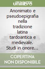 Anonimato e pseudoepigrafia nella tradizione latina tardoantica e medievale. Studi in onore di Ileana Pagani