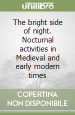 The bright side of night. Nocturnal activities in Medieval and early modern times libro