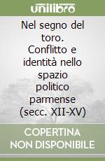 Nel segno del toro. Conflitto e identità nello spazio politico parmense (secc. XII-XV) libro