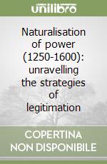 Naturalisation of power (1250-1600): unravelling the strategies of legitimation libro