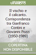 Il vischio e il calicanto. Corrispondenza tra Gianfranco Contini e Giovanni Pozzi (1950-1989) libro