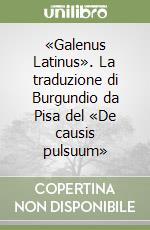 «Galenus Latinus». La traduzione di Burgundio da Pisa del «De causis pulsuum» libro