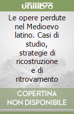 Le opere perdute nel Medioevo latino. Casi di studio, strategie di ricostruzione e di ritrovamento libro