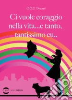 Ci vuole coraggio nella vita... e tanto, tantissimo cu... libro