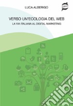 Verso un'ecologia del web La via italiana al digital marketing libro