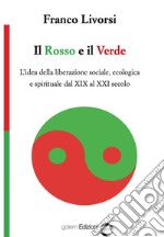 Il rosso e il verde. L'idea della liberazione sociale, ecologica e spirituale dal XIX al XXI secolo libro