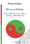 Il rosso e il verde. L'idea della liberazione sociale, ecologica e spirituale dal XIX al XXI secolo libro di Livorsi Franco