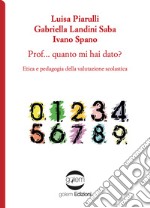 Prof... Quanto mi hai dato? Etica e pedagogia della valutazione scolastica libro