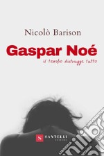 Gaspar Noè. Il tempo distrugge tutto libro