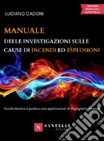 Manuale delle investigazioni sulle cause di incendi ed esplosioni. Guida teorica e pratica con applicazioni di ingegneria forense