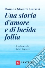 Una storia d'amore e di lucida follia. A mio marito Lelio Luttazzi