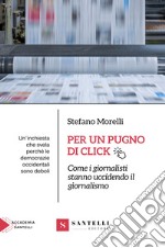 Per un pugno di click. Come i giornalisti stanno uccidendo il giornalismo libro