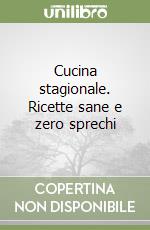 Cucina stagionale. Ricette sane e zero sprechi