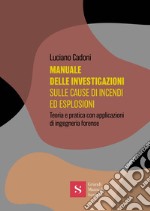 Manuale delle investigazioni sulle cause di incendi ed esplosioni. Teoria e pratica con applicazioni di ingegneria forense