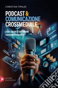 Podcast&comunicazione crossmediale. Come creare contenuti di qualità libro