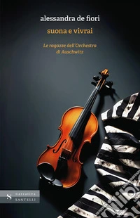 Suona e vivrai. Le ragazze dell'orchestra di Auschwitz libro