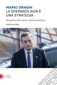 Mario Draghi. La speranza non è una strategia. Biografia dell'uomo e dell'economista libro