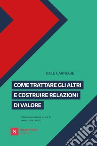 Come trattare gli altri e costruire relazioni di valore libro