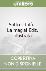 Sotto il tutù... La magia! Ediz. illustrata libro