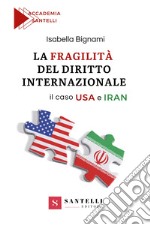 La fragilità del diritto internazionale. Il caso USA e Iran libro