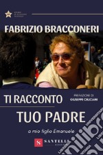 Ti racconto tuo padre. A mio figlio Emanuele libro