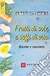 Frutti di sole e soffi di vita. Ricette e racconti libro