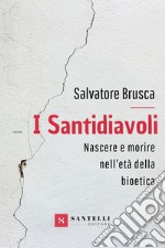 I santidiavoli. Nascere e morire nell'età della bioetica libro