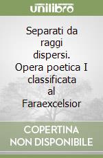 Separati da raggi dispersi. Opera poetica I classificata al Faraexcelsior libro