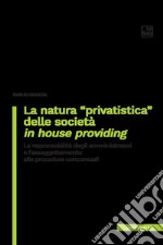 La natura «privatistica» delle società in house providing. La responsabilità degli amministratori e l'assoggettamento alle procedure concorsuali libro