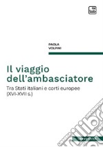 Il viaggio dell'ambasciatore. Tra Stati italiani e corti europee (XVI-XVII s.)