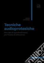 Tecniche audioprotesiche. Manuale di approfondimento per l'esame di abilitazione