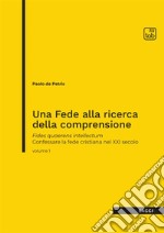 Una fede alla ricerca della comprensione. Fides quaerens intellectum. Confessare la fede cristiana nel XXI secolo. Vol. 1