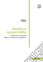 Obiettivo sostenibilità. Il difficile cammino della transizione energetica libro