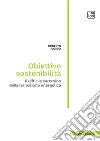 Obiettivo sostenibilità. Il difficile cammino della transizione energetica libro