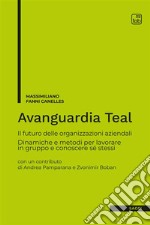 Avanguardia Teal. Il futuro delle organizzazioni aziendali. Dinamiche e metodi per lavorare in gruppo e conoscere sé stessi libro