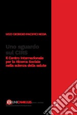 Uno sguardo sul CIRS. Il Centro Internazionale per la Ricerca Sociale nella scienza della salute libro