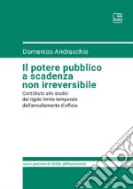 Il potere pubblico a scadenza non irreversibile. Contributo allo studio del rigido limite temporale dell'annullamento d'ufficio libro