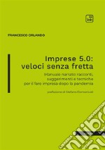 Imprese 5.0: veloci senza fretta. Manuale narrato: racconti, suggerimenti e tecniche per il fare impresa dopo la pandemia libro