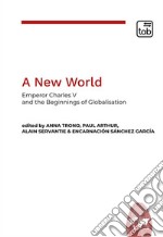 A new world. Emperor Charles V and the beginnings of globalisation libro