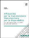 Affidabilità per la manutenzione. Manutenzione per la disponibilità. Casi reali: metodi pratici e scientifici per prevenire i problemi libro di Galetto Fausto