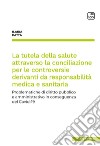 La tutela della salute attraverso la conciliazione per le controversie derivanti da responsabilità medica e sanitaria. Problematiche di diritto pubblico e amministrativo in conseguenza del Covid-19 libro di Patta Ilaria