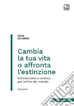 Cambia la tua vita o affronta l'estinzione. Introduzione a un'etica per la fine del mondo. Vol. 1 libro