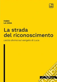 La strada del riconoscimento. Lectio divina sul Vangelo di Luca libro