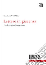 Lettere in giacenza. Due lezioni sull'umanismo libro