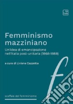 Femminismo mazziniano. Un'idea di emancipazione nell'Italia post-unitaria (1868-1888) libro