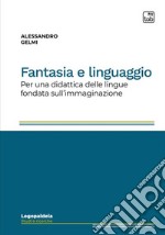 Fantasia e linguaggio. Per una didattica delle lingue fondata sull'immaginazione. Ediz. integrale