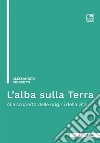 L'alba sulla Terra. Alla scoperta delle origini della vita. Ediz. integrale libro di Giorgetti Alessandro